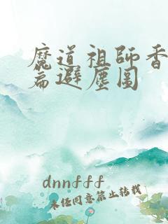 魔道祖师香火炉篇避尘图