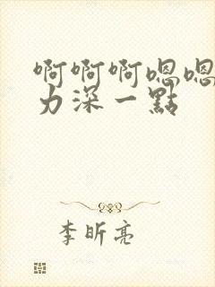 啊啊啊嗯嗯嗯用力深一点