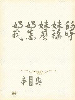 奶奶妹妹的女儿我怎么称呼