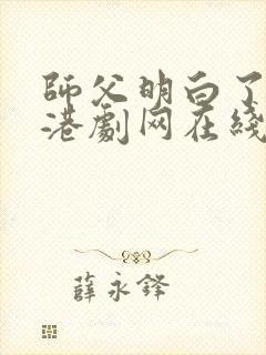 师父明白了粤语港剧网在线观看