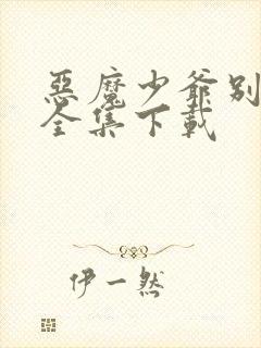 恶魔少爷别吻我全集下载