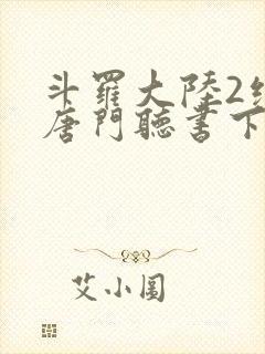 斗罗大陆2绝世唐门听书下载