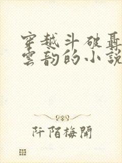 穿越斗破聂远和云韵的小说