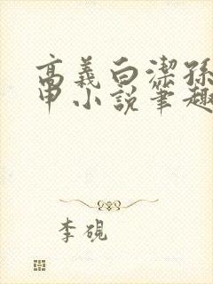 高义白洁孙倩王申小说笔趣阁