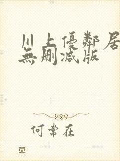 川上优邻居人妻无删减版