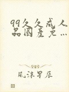 99久久成人精品国产免…