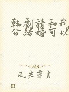 韩剧请和我的老公结婚可以在那里看