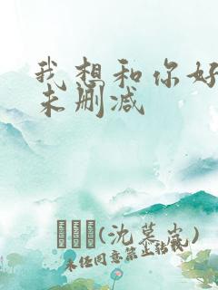 我想和你好好的未删减