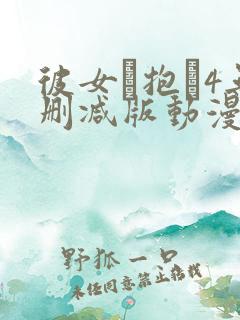 彼女を抱か4无删减版动漫在线