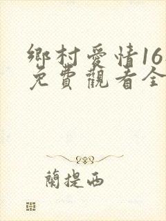 乡村爱情16部免费观看全集完整版电视剧