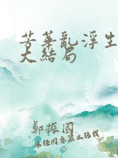 芳华乱浮生短剧大结局