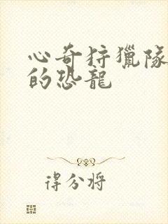 心奇狩猎队队长的恐龙