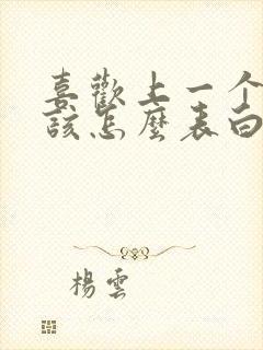 喜欢上一个女生该怎么表白