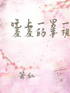 晚上一男一女做羞羞的事视频