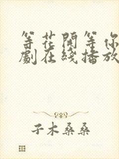 等花开等你归短剧在线播放