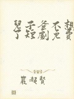 儿子爸不想努力了短剧免费观看全集