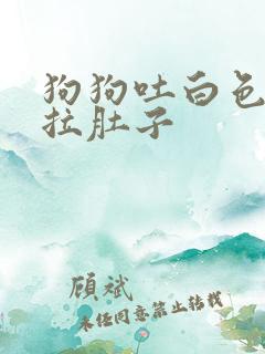 狗狗吐白色粘液拉肚子