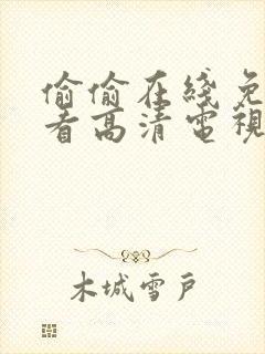 偷偷在线免费观看高清电视剧推荐