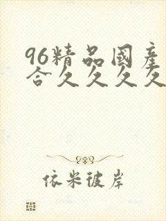 96精品国产综合久久久久久