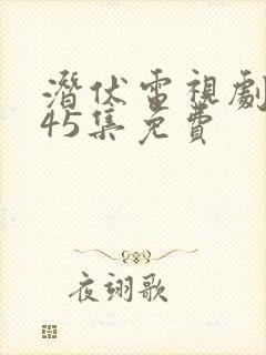 潜伏电视剧全集45集免费