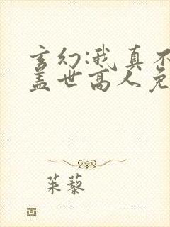 玄幻:我真不是盖世高人免费阅读正版