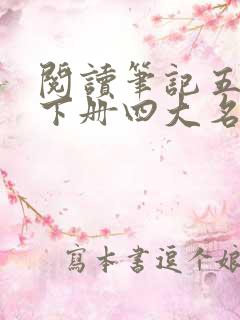 阅读笔记五年级下册四大名著