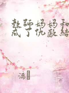 教师妈妈和校花成了仇敌结局如何