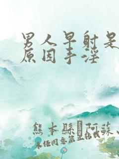 男人早射是什么原因手淫