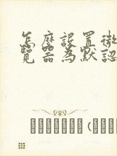 怎么设置微软浏览器为默认浏览器