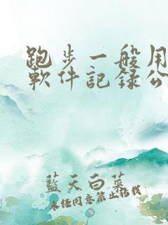 跑步一般用什么软件记录公里数