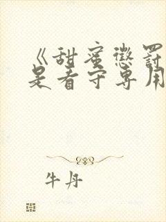 《甜蜜惩罚~我是看守专用宠物》真人版