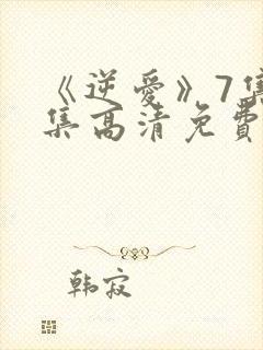 《逆爱》7集全集高清免费观看