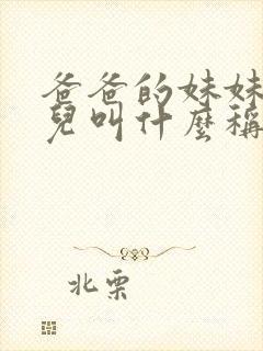 爸爸的妹妹的女儿叫什么称呼