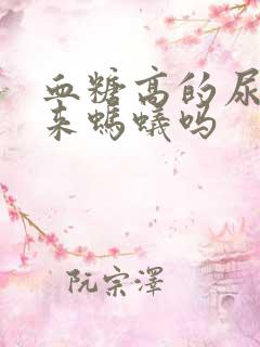 血糖高的尿会引来蚂蚁吗