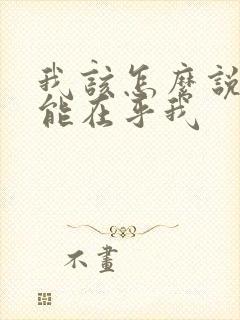 我该怎么说你才能在乎我