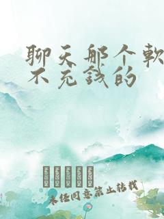 聊天那个软件好不充钱的