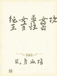 纯女尊女攻h女主有性器