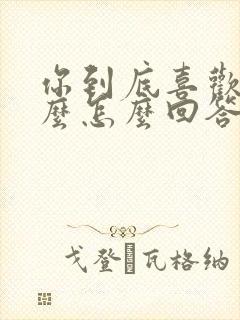 你到底喜欢我什么怎么回答女生