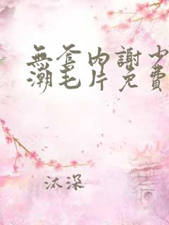 无套内谢少妇高潮毛片免费看看,