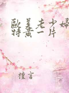 欧美老少妇一级特黄一片