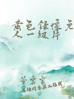 黄色录像免费女人一级片