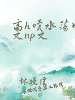 高h喷水荡肉爽文np文