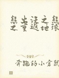 熊出没之熊出没之重返地球