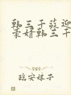 韩三千苏迎夏 豪婿韩三千