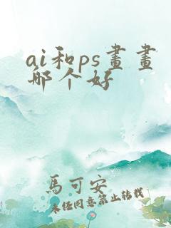 ai和ps画画哪个好