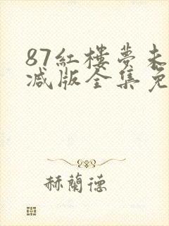 87红楼梦未删减版全集免费观看