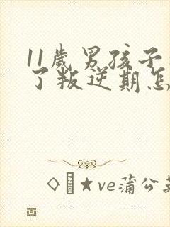 11岁男孩子到了叛逆期怎么办