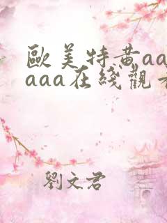 欧美特黄aaaaaa在线观看
