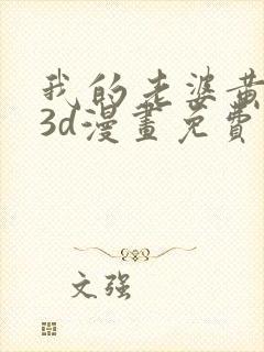 我的老婆黄雅岩3d漫画免费观看全集