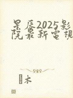 星辰2025影院最新电视剧免费观看